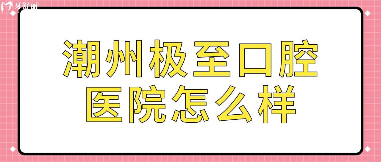 潮州极至口腔医院怎么样