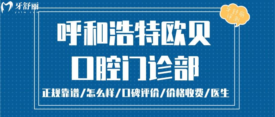 呼和浩特欧贝口腔正规靠谱吗_呼和浩特欧贝口腔地址电话_视频_呼和浩特欧贝口腔口碑好不好_呼和浩特欧贝口腔收费标准_呼和浩特欧贝口腔能用社保吗?(正规靠谱/呼和浩特哪家牙科好/口碑比较好/收费中等/能用社保)