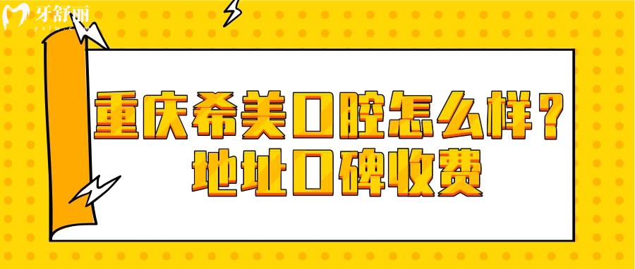 重庆希美口腔怎么样？地址口碑收费各方面解读