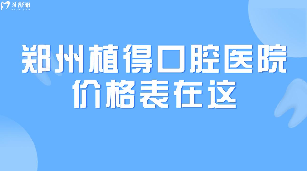 郑州植得口腔医院价格表在这2023年镶牙/种牙靠谱吗 