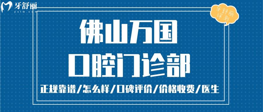 佛山万国口腔正规靠谱吗_佛山万国口腔地址_视频_佛山万国口腔口碑好不好_佛山万国口腔收费标准_佛山万国口腔能用社保吗?(正规靠谱/佛山哪家牙科好/口碑比较好/收费中等/能用社保)