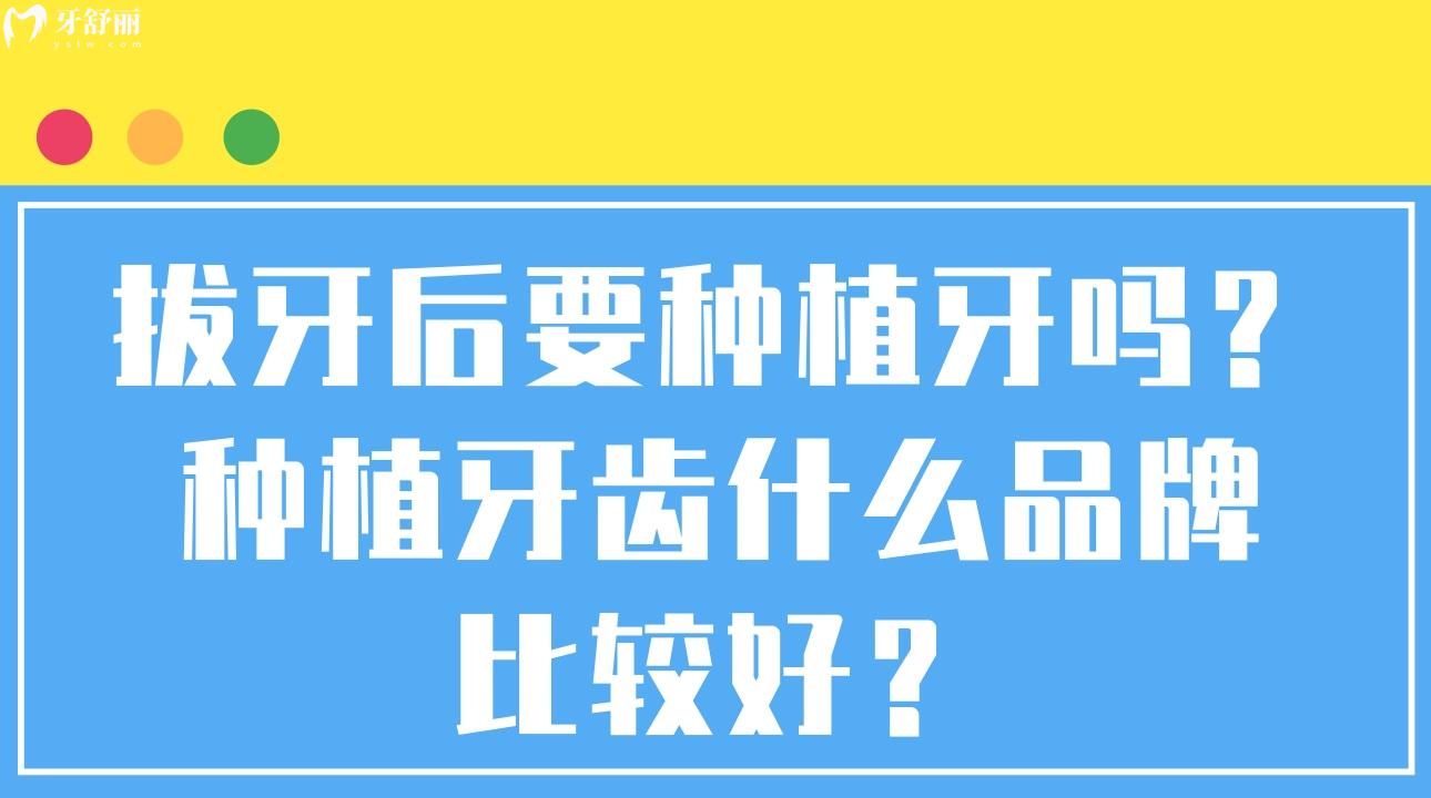 拔牙后要种植牙吗，种植牙齿什么品牌比较好