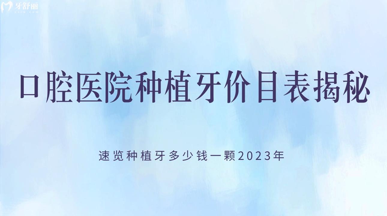 口腔医院种植牙价目表，种植牙多少钱一颗2023年