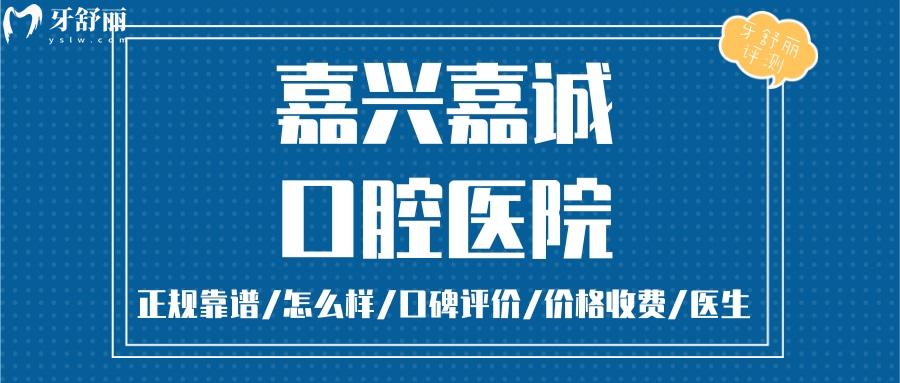 嘉兴嘉诚口腔正规靠谱吗_嘉兴嘉诚口腔地址_视频_嘉兴嘉诚口腔口碑好不好_嘉兴嘉诚口腔收费标准_嘉兴嘉诚口腔能用社保吗?(正规靠谱嘉兴哪家口腔好//口碑比较好/收费中等/能用社保)