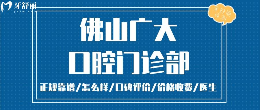 佛山广大口腔正规靠谱吗_佛山广大口腔地址电话_视频_佛山广大口腔口碑好不好_佛山广大口腔收费标准_佛山广大口腔能用社保吗?(正规靠谱/佛山哪家牙科好/口碑比较好/收费中等/能用社保)