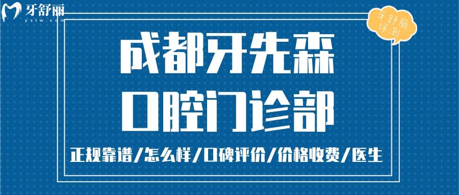  成都牙先森口腔正规靠谱吗_成都牙先森口腔地址电话_视频_成都牙先森口腔口碑好不好_成都牙先森口腔收费标准_成都牙先森口腔能用社保吗?(正规靠谱/成都哪家牙科好/口碑比较好/收费中等/能用社保)