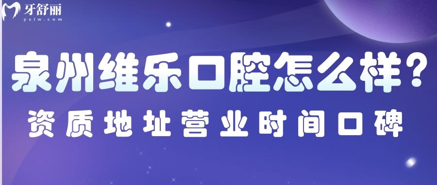 泉州维乐口腔怎么样？正规资质地址营业时间口碑点评