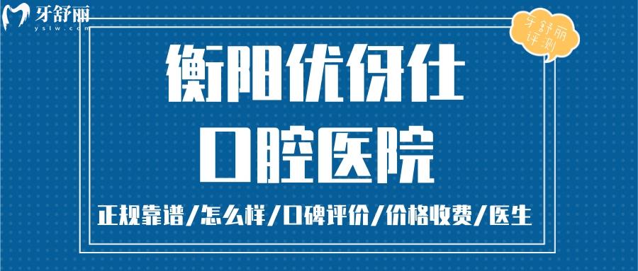 衡阳优伢仕口腔正规靠谱吗_衡阳优伢仕口腔地址电话_视频_衡阳优伢仕口腔口碑好不好_衡阳优伢仕口腔收费标准_衡阳优伢仕口腔能用社保吗?(正规靠谱/衡阳哪家牙科好/口碑比较好/收费中等/能用社保)