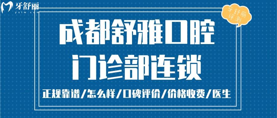 成都舒雅口腔正规靠谱吗_成都舒雅口腔地址电话_视频_成都舒雅口腔口碑好不好_成都舒雅口腔收费标准_成都舒雅口腔能用社保吗?(正规靠谱/成都哪家牙科好/口碑比较好/收费中等/能用社保)