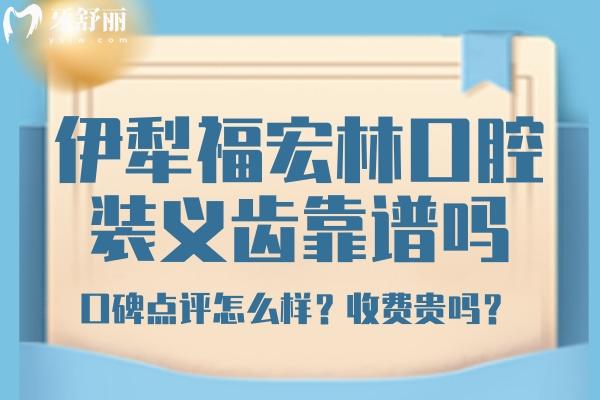 伊犁福宏林口腔靠谱吗？伊犁福宏林口腔镶牙收费 伊犁福宏林口腔口碑评价