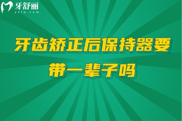 牙齿矫正后保持器要带一辈子吗