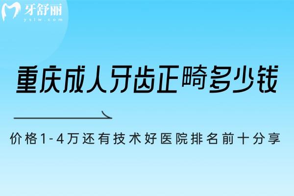 重庆成人牙齿正畸多少钱?价格1-4万还有技术好医院排名前十分享