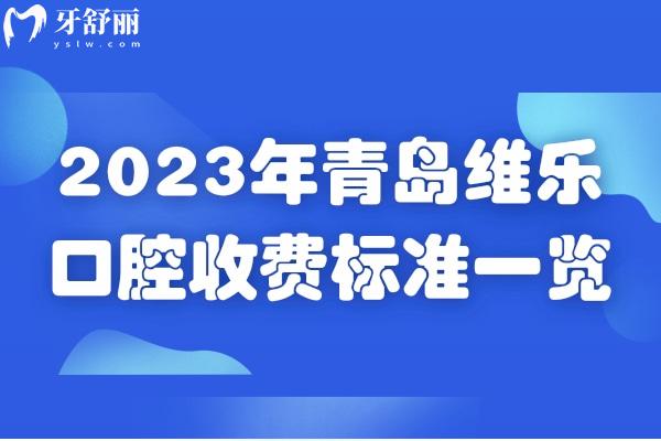 2023年青岛维乐口腔收费标准一览