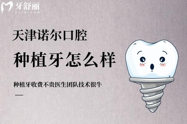 天津诺尔口腔种植牙怎么样？收费不贵医生团队技术**