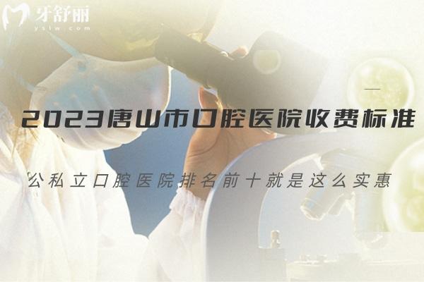 2023唐山市口腔医院收费标准更新