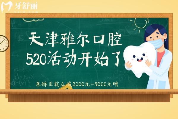 天津雅尔口腔520活动开始了，来矫正就立减2000元—5000元哦