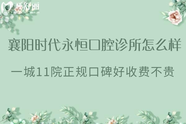 襄阳时代永恒口腔诊所怎么样?一城11院正规口碑好收费不贵