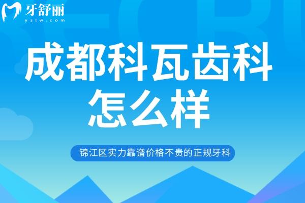 成都科瓦齿科怎么样？锦江区实力靠谱价格不贵的正规牙科