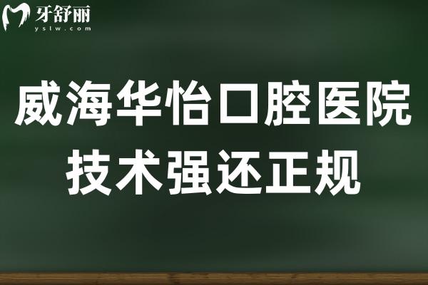 威海华怡口腔虽是私立医院,但牙齿种植/矫正技术强还正规