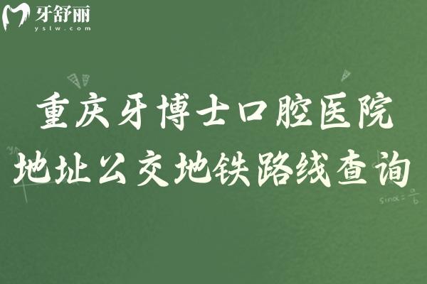 重庆牙博士口腔医院地址公交地铁路线查询