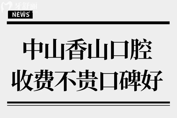 中山香山口腔是私立医院,但种植牙/正畸收费不贵口碑好