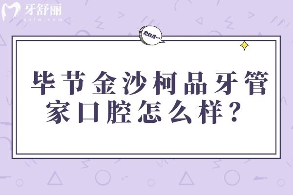 毕节金沙柯品牙管家口腔怎么样？