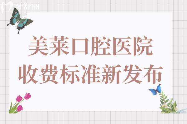 美莱口腔医院收费标准发布:种植牙/矫正/拔智齿收费平价口碑又好