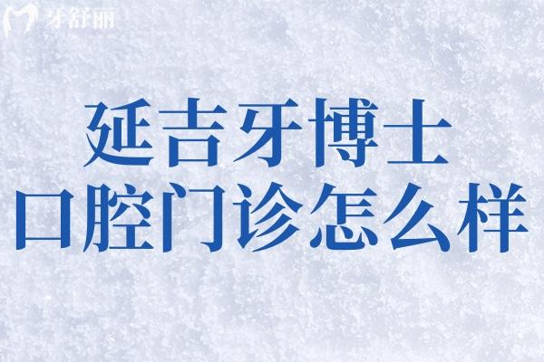 延吉牙博士口腔门诊怎么样