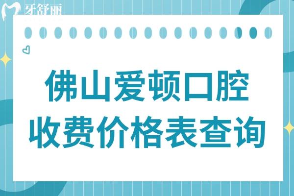 佛山爱顿口腔价格表查询:种植牙770+矫正3688+烤瓷牙580+