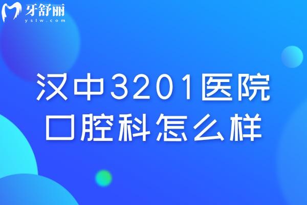 汉中3201医院口腔科怎么样