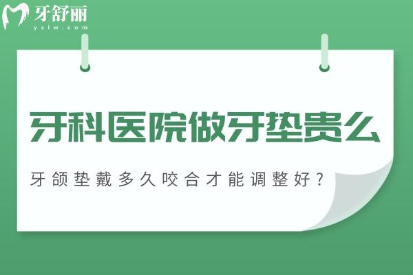 牙科医院做牙垫贵么?牙颌垫戴多久咬合才能调整好?