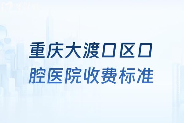 重庆大渡口区口腔医院收费标准