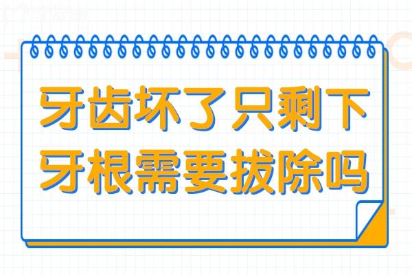 牙齿坏了只剩下牙根需要拔除吗?还有补救的必要吗？