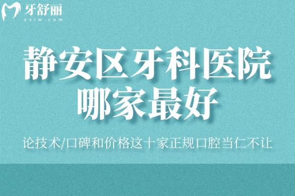 静安区牙科医院哪家好?论技术/口碑和价格这十家正规口腔当仁不让