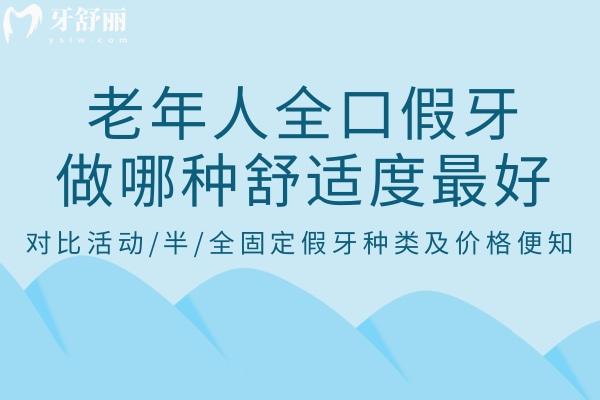 170487老年人全口假牙做哪种舒适度好?对比活动/半/全固定假牙种类及价格便知