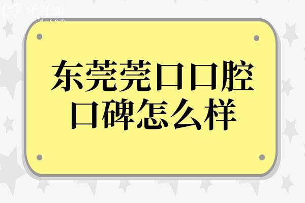 东莞莞口口腔口碑怎么样?虽是私立但收费不贵技术与口碑并存