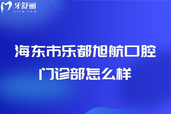 青海海东市乐都区旭航口腔门诊部怎么样