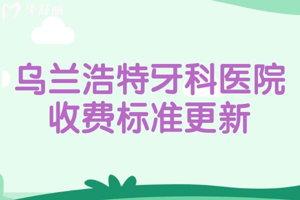 乌兰浩特牙科医院收费标准更新:兴安盟口腔医院看牙价格多少钱一览便知