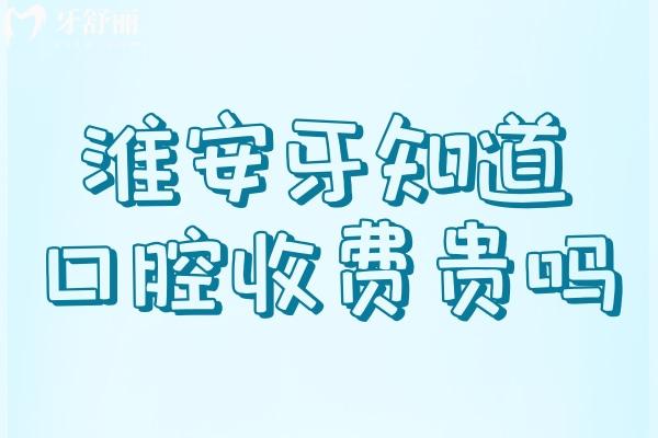 淮安牙知道口腔医院收费贵吗