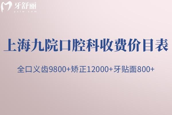 全新上海九 院口腔科收费价目表:全口义齿9800+矫正12000+牙贴面800+