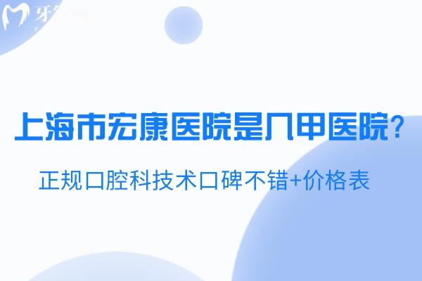 上海市宏康医院是几甲医院?正规口腔科技术口碑不错+价格表