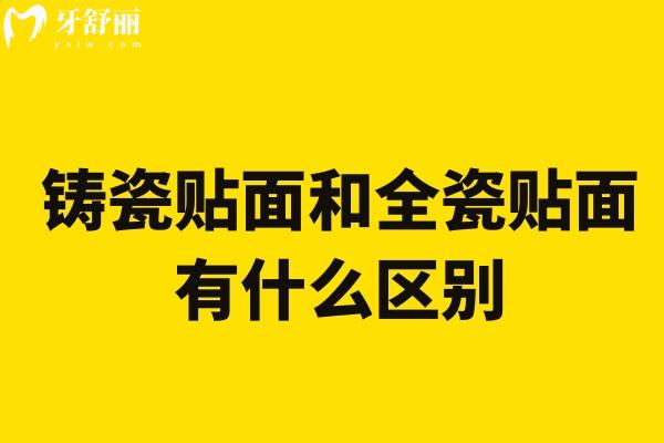 铸瓷贴面和全瓷贴面有什么区别