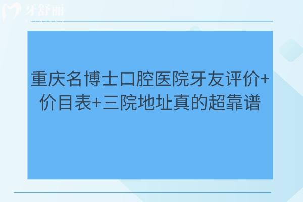 重庆名博士口腔医院牙友评价+价目表+三院地址真的超靠谱