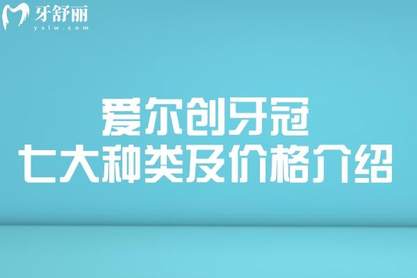 爱尔创牙冠七大种类及价格介绍