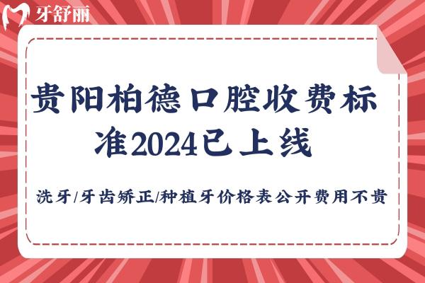 贵阳柏德口腔收费标准2024已上线,洗牙/牙齿矫正/种植牙价格表公开费用不贵