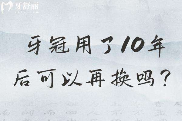牙冠用了10年后可以再换吗？