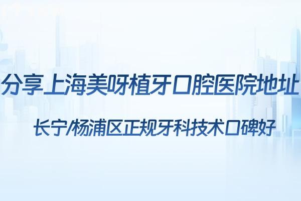 分享上海美呀植牙口腔医院地址:长宁/杨浦区正规牙科技术口碑好
