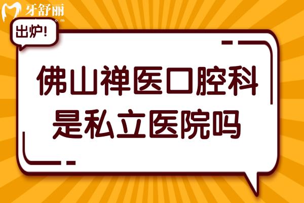 佛山禅医口腔科是私立医院吗?是私立,但种牙