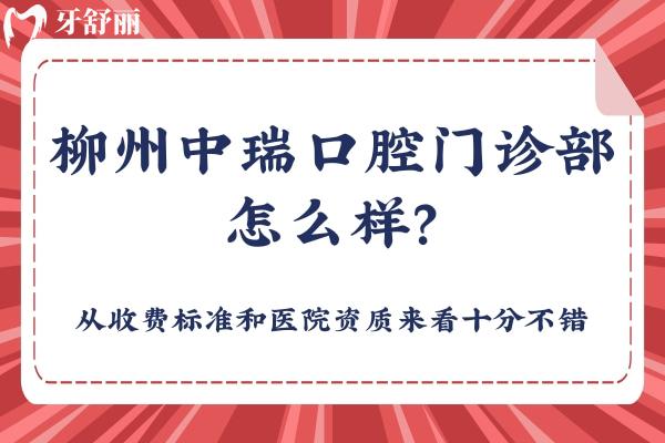 柳州中瑞口腔门诊部怎么样？从收费标准和医院资质来看十分不错