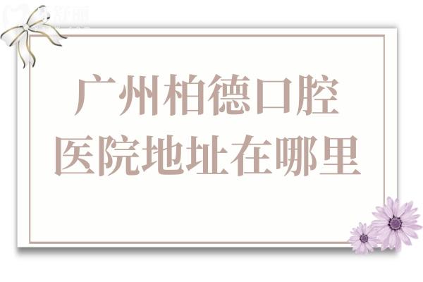 广州柏德口腔医院地址在哪里?越秀/海珠/天河具体地址+方式